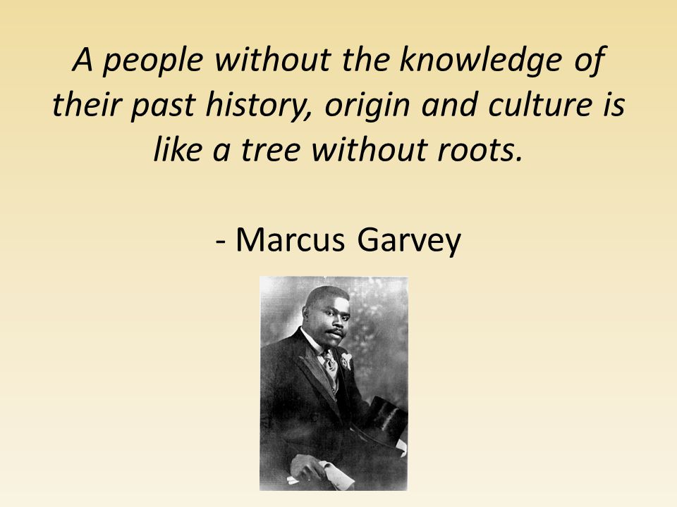 - Marcus Garvey.